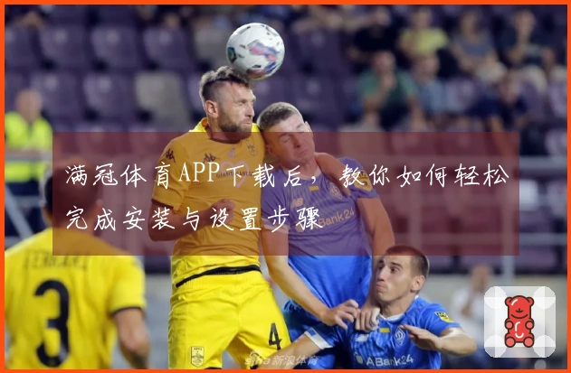 满冠体育APP下载后，教你如何轻松完成安装与设置步骤