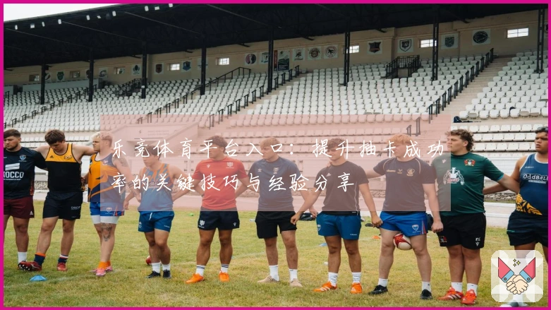 乐竞体育平台入口：提升抽卡成功率的关键技巧与经验分享