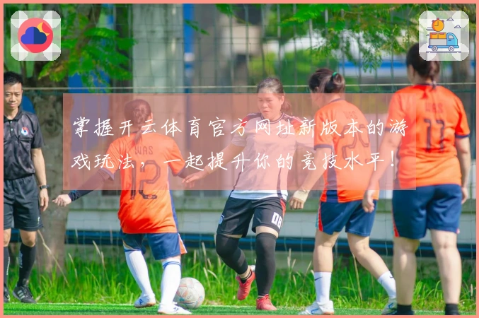 掌握开云体育官方网址新版本的游戏玩法，一起提升你的竞技水平！