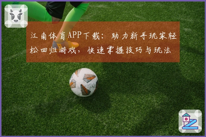 江南体育APP下载：助力新手玩家轻松回归游戏，快速掌握技巧与玩法