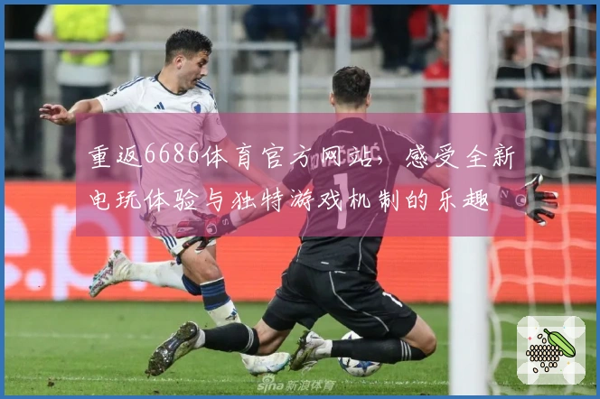 重返6686体育官方网站，感受全新电玩体验与独特游戏机制的乐趣