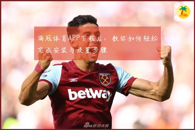 满冠体育APP下载后，教你如何轻松完成安装与设置步骤