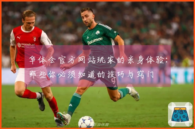 华体会官方网站玩家的亲身体验：那些你必须知道的技巧与窍门