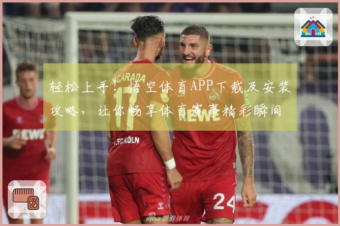 轻松上手！悟空体育APP下载及安装攻略，让你畅享体育赛事精彩瞬间