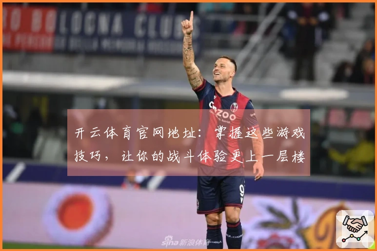 开云体育官网地址：掌握这些游戏技巧，让你的战斗体验更上一层楼！