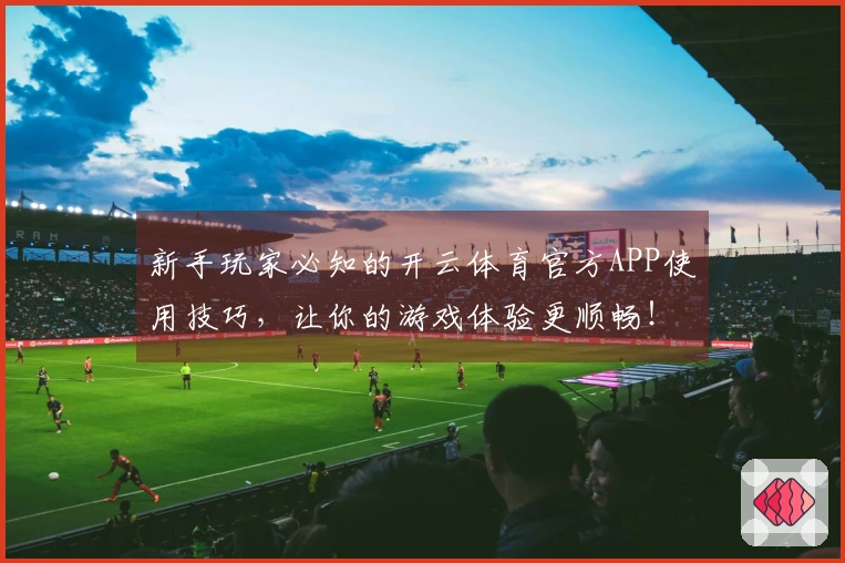新手玩家必知的开云体育官方APP使用技巧，让你的游戏体验更顺畅！