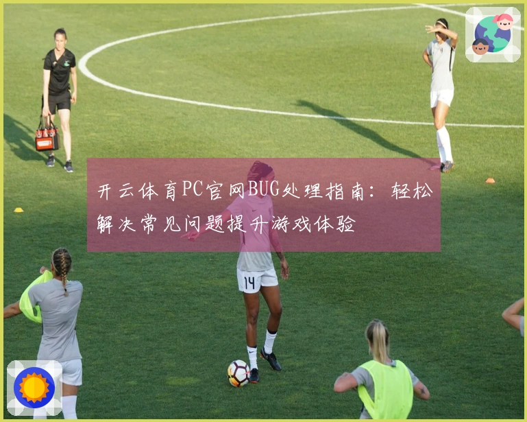 开云体育PC官网BUG处理指南：轻松解决常见问题提升游戏体验