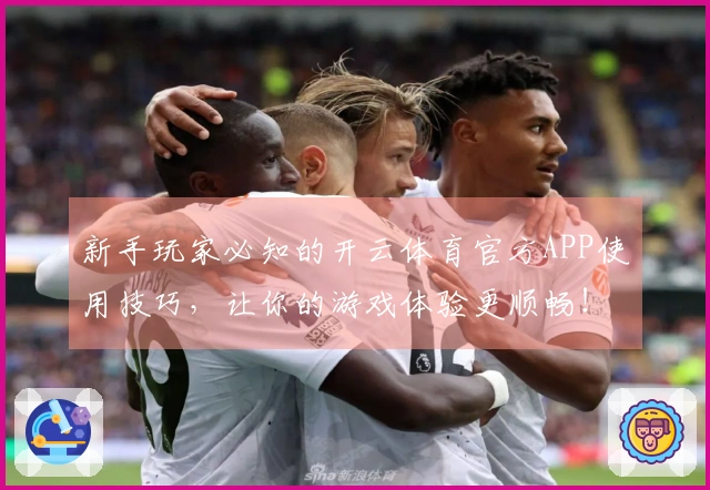 新手玩家必知的开云体育官方APP使用技巧，让你的游戏体验更顺畅！