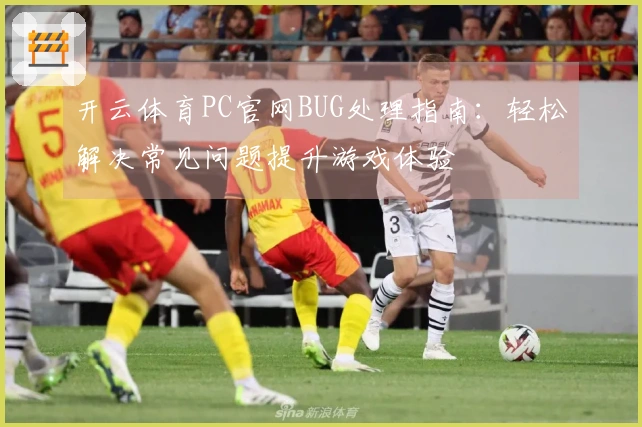 开云体育PC官网BUG处理指南：轻松解决常见问题提升游戏体验