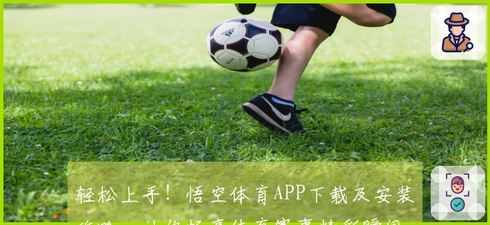 轻松上手！悟空体育APP下载及安装攻略，让你畅享体育赛事精彩瞬间