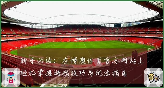 新手必读：在博澳体育官方网站上轻松掌握游戏技巧与玩法指南