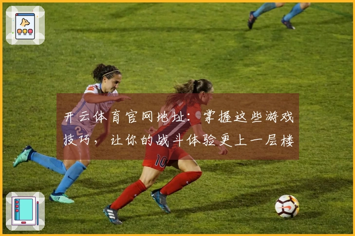 开云体育官网地址：掌握这些游戏技巧，让你的战斗体验更上一层楼！